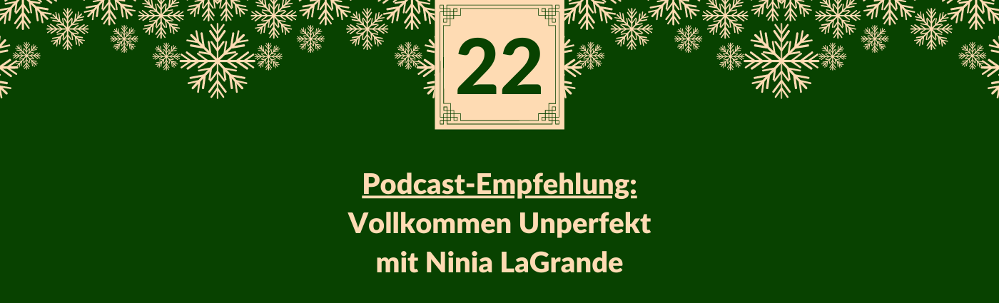 Podcast-Empfehlung: Vollkommen Unperfekt mit Ninia LaGrande. Darüber ein Feld mit der Zahl 22, verziert mit Schneeflocken.