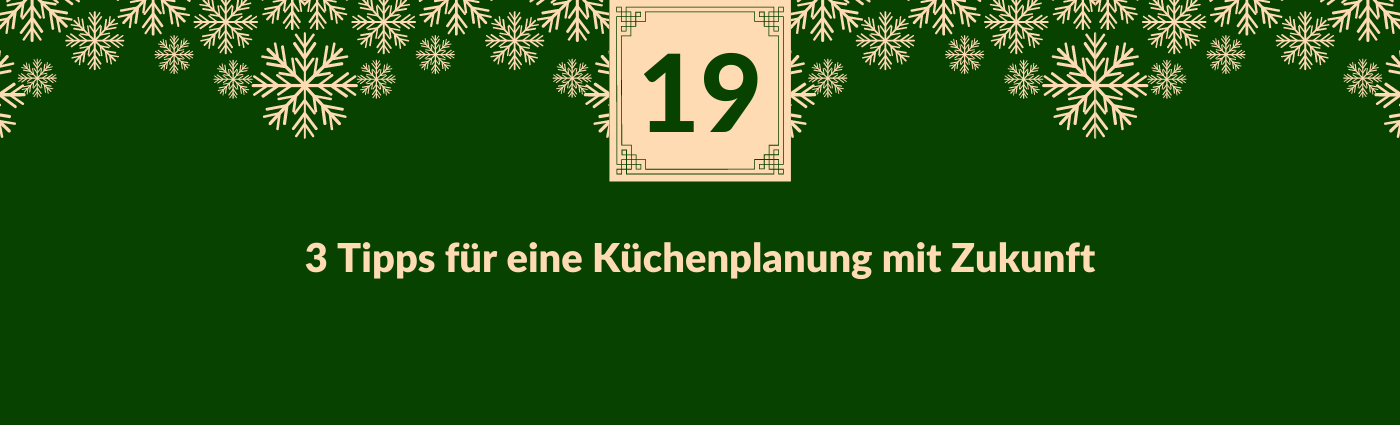 "3 Tipps für eine Küchenplanung mit Zukunft." Darüber ein Feld mit der Zahl 19, verziert mit Schneeflocken.